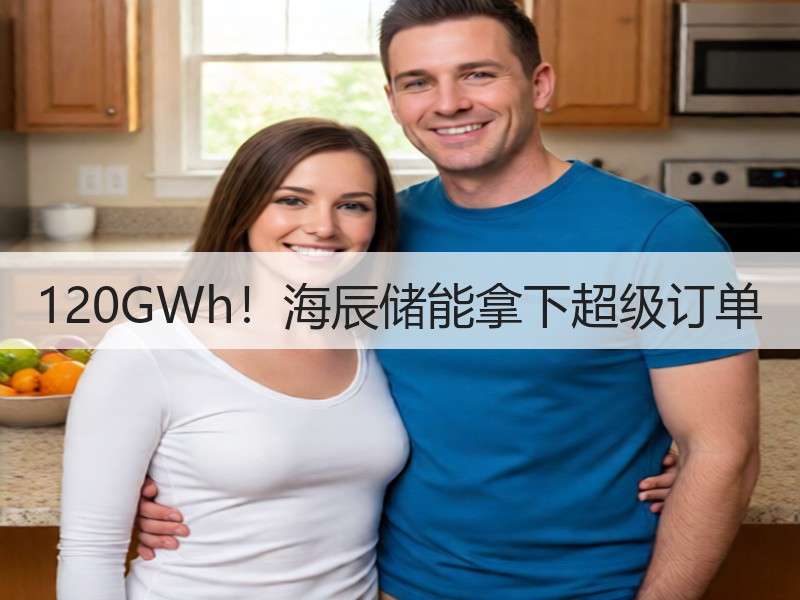 120GWh！海辰储能拿下超级订单