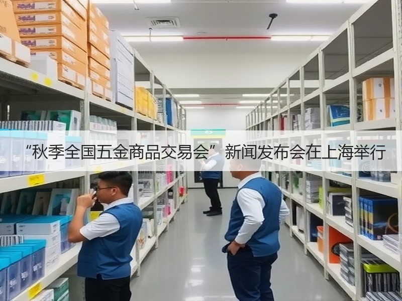 “秋季全国五金商品交易会”新闻发布会在上海举行