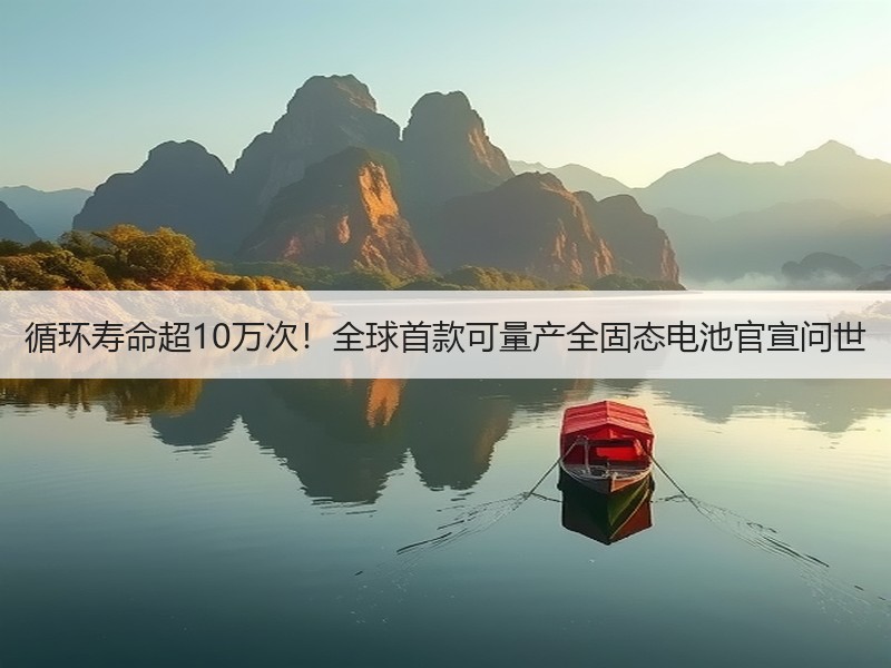 循环寿命超10万次！全球首款可量产全固态电池官宣问世