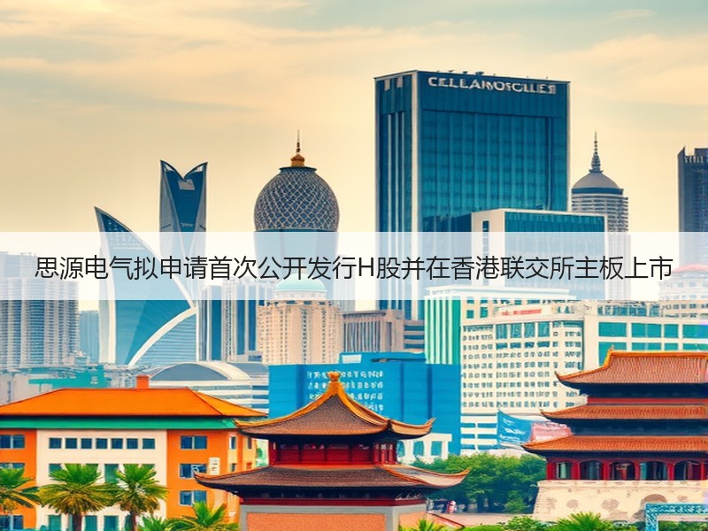 思源电气拟申请首次公开发行H股并在香港联交所主板上市