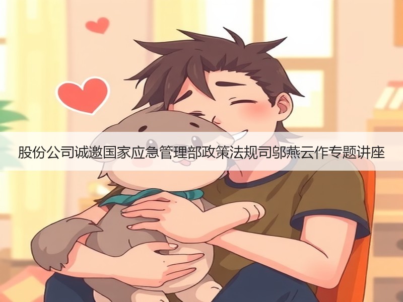 股份公司诚邀国家应急管理部政策法规司邬燕云作专题讲座