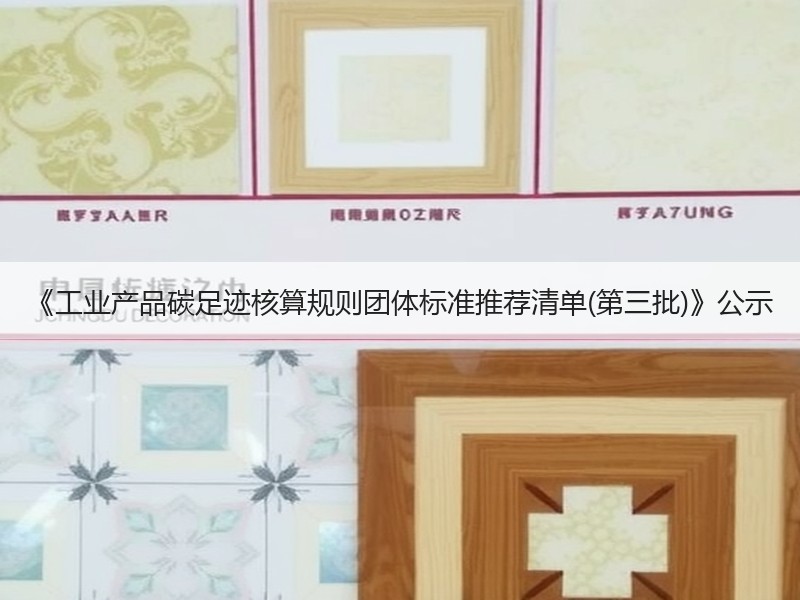 《工业产品碳足迹核算规则团体标准推荐清单(第三批)》公示