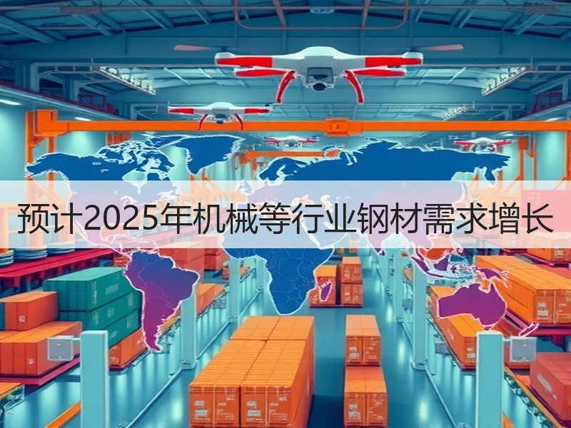 预计2025年机械等行业钢材需求增长