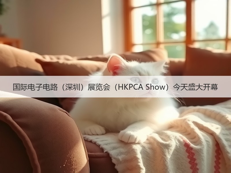 国际电子电路（深圳）展览会（HKPCA Show）今天盛大开幕