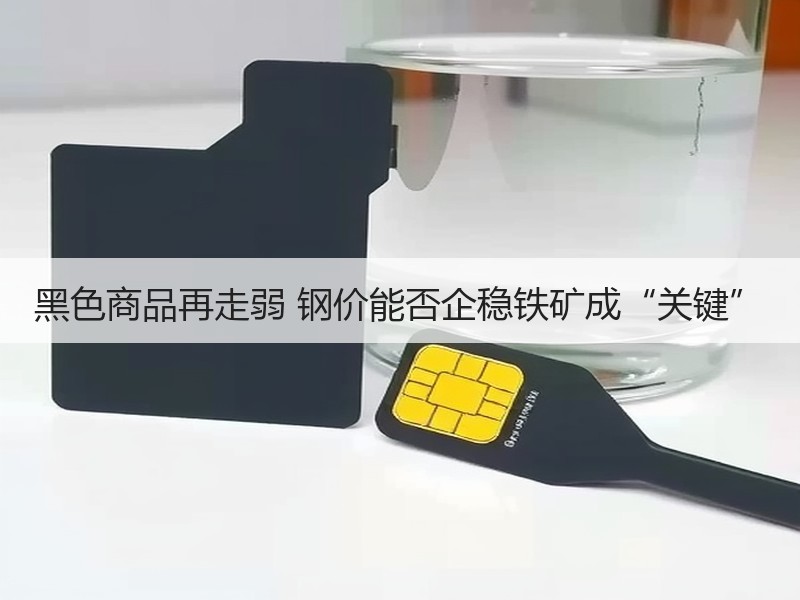 黑色商品再走弱 钢价能否企稳铁矿成“关键”