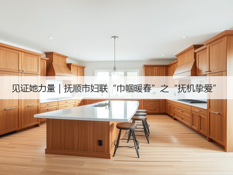 见证她力量｜抚顺市妇联“巾帼暖春”之“抚机挚爱”