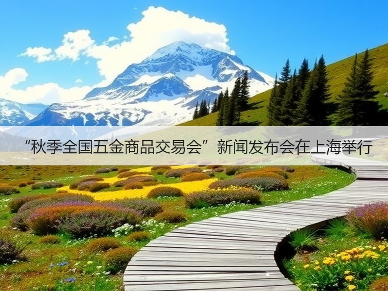 “秋季全国五金商品交易会”新闻发布会在上海举行