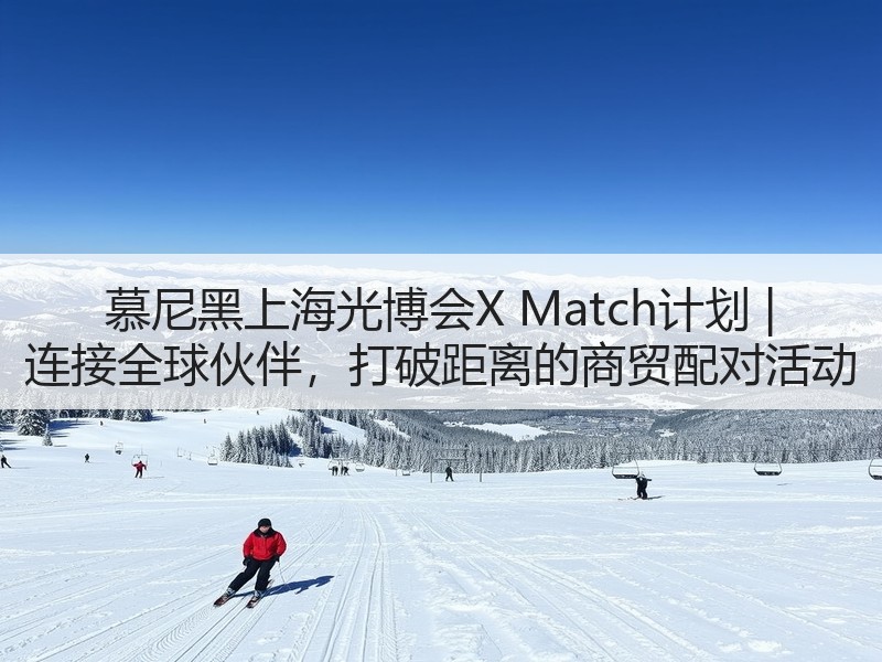 慕尼黑上海光博会X Match计划 | 连接全球伙伴，打破距离的商贸配对活动