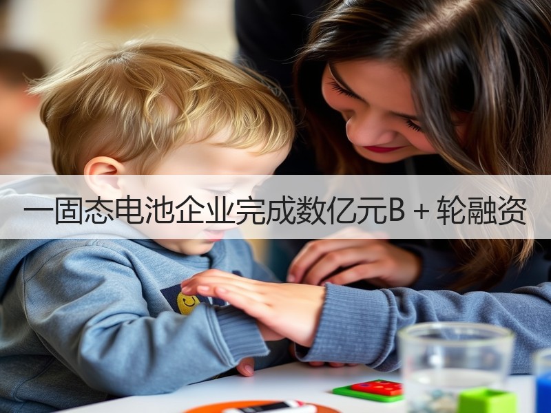 一固态电池企业完成数亿元B＋轮融资