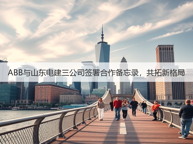 ABB与山东电建三公司签署合作备忘录，共拓新格局