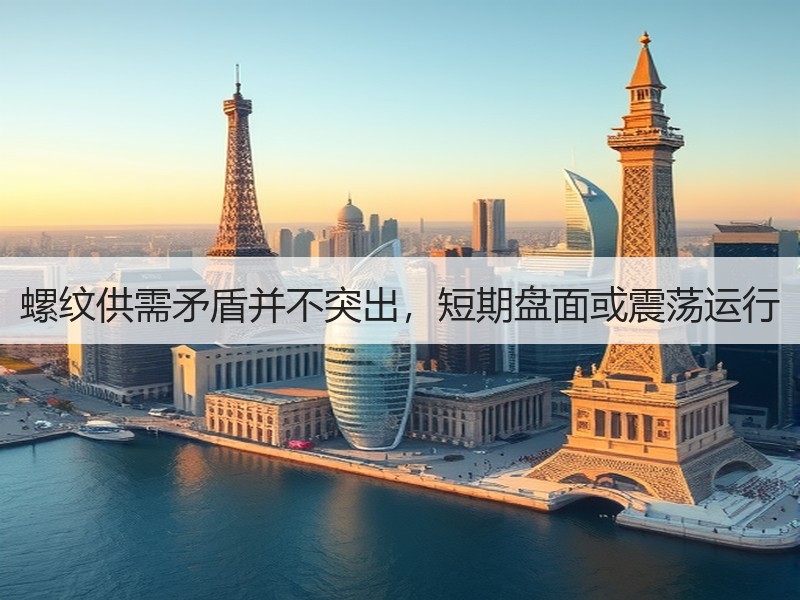 螺纹供需矛盾并不突出，短期盘面或震荡运行