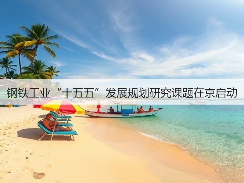 钢铁工业“十五五”发展规划研究课题在京启动