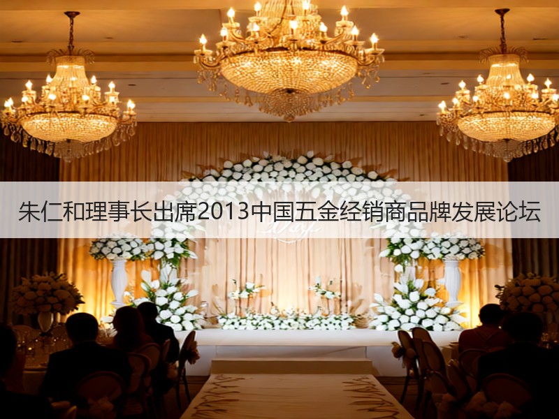 朱仁和理事长出席2013中国五金经销商品牌发展论坛