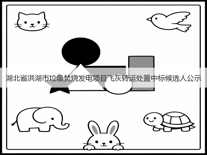 湖北省洪湖市垃圾焚烧发电项目飞灰转运处置中标候选人公示