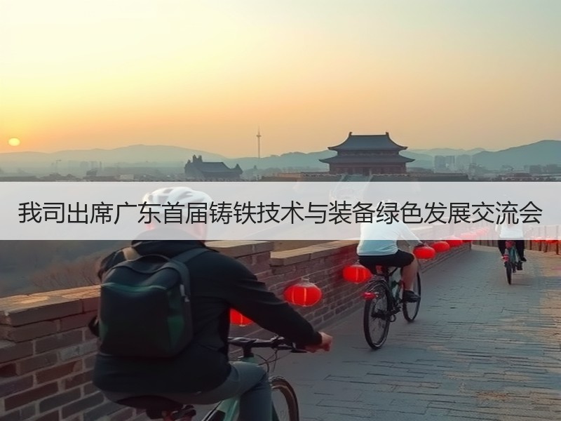 我司出席广东首届铸铁技术与装备绿色发展交流会